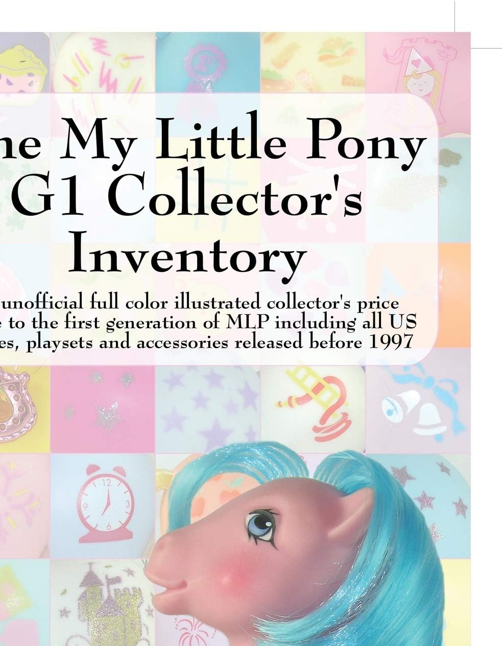 My Little Pony G1 Collector's Inventory: An Unofficial Full Color Illustrated Collector's Price Guide to the First Generation of Mlp Including All