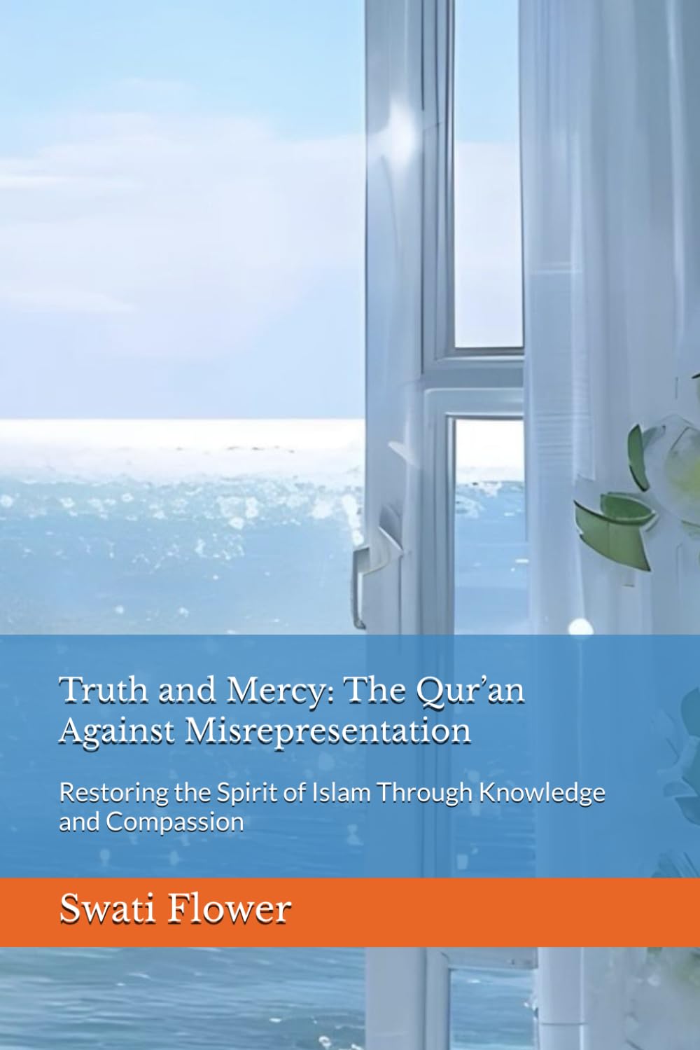 Truth and Mercy: The Qur’an Against Misrepresentation: Restoring the Spirit of Islam Through Knowledge and Compassion (Dialogues of Light: Exploring the Qur’an, Heart by Heart)