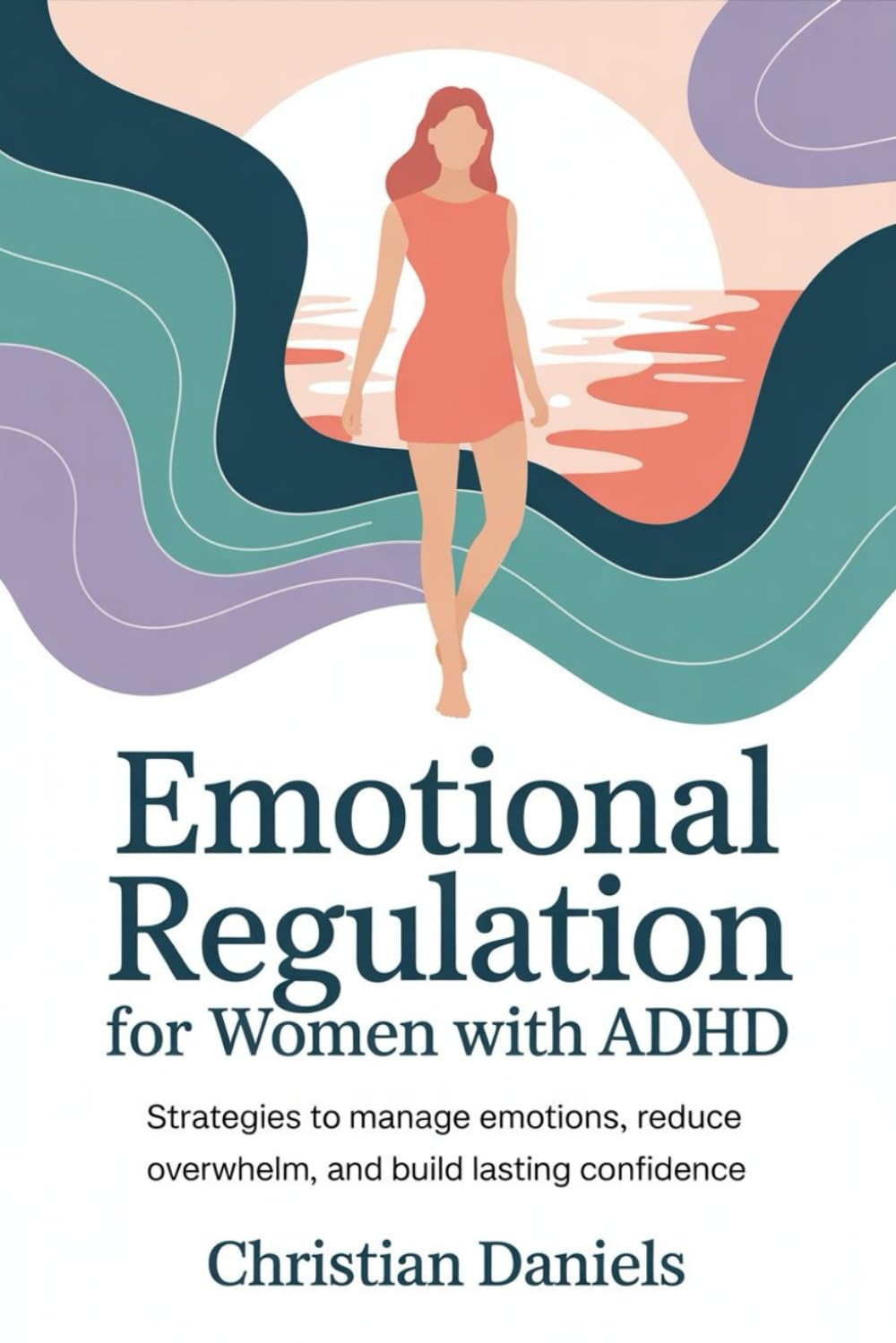 Emotional Regulation for Women with ADHD: Strategies to manage emotions, reduce overwhelm, and build lasting confidence