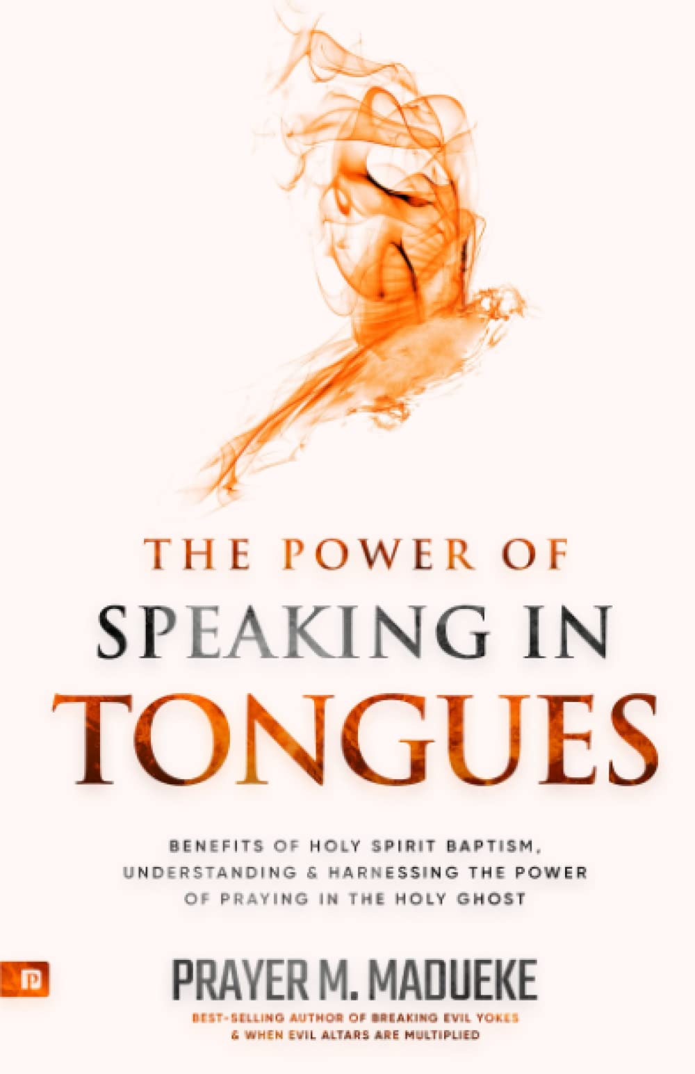 The Power of Speaking in Tongues: Benefits of Holy Spirit Baptism, Understanding and Harnessing the Power of Praying in the Holy Ghost (Spiritual