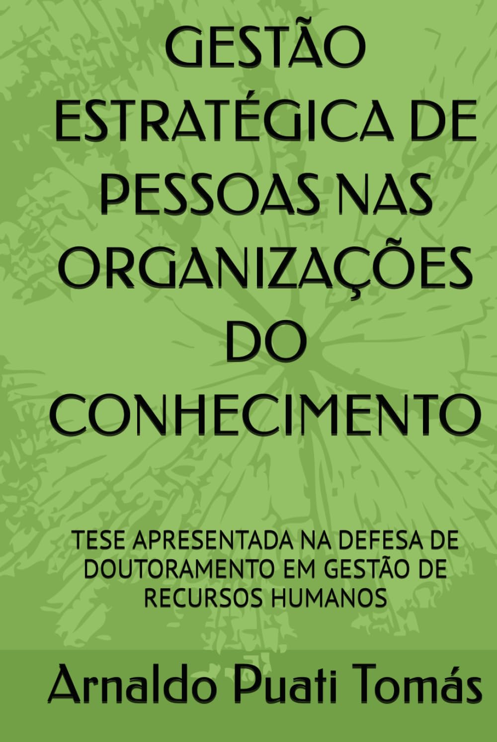GESTÃO ESTRATÉGICA DE PESSOAS NAS ORGANIZAÇÕES DO CONHECIMENTO: TESE APRESENTADA NA DEFESA DE DOUTORAMENTO EM GESTÃO DE RECURSOS HUMANOS (Edições Académicas Arnaldo Puati Tomás)