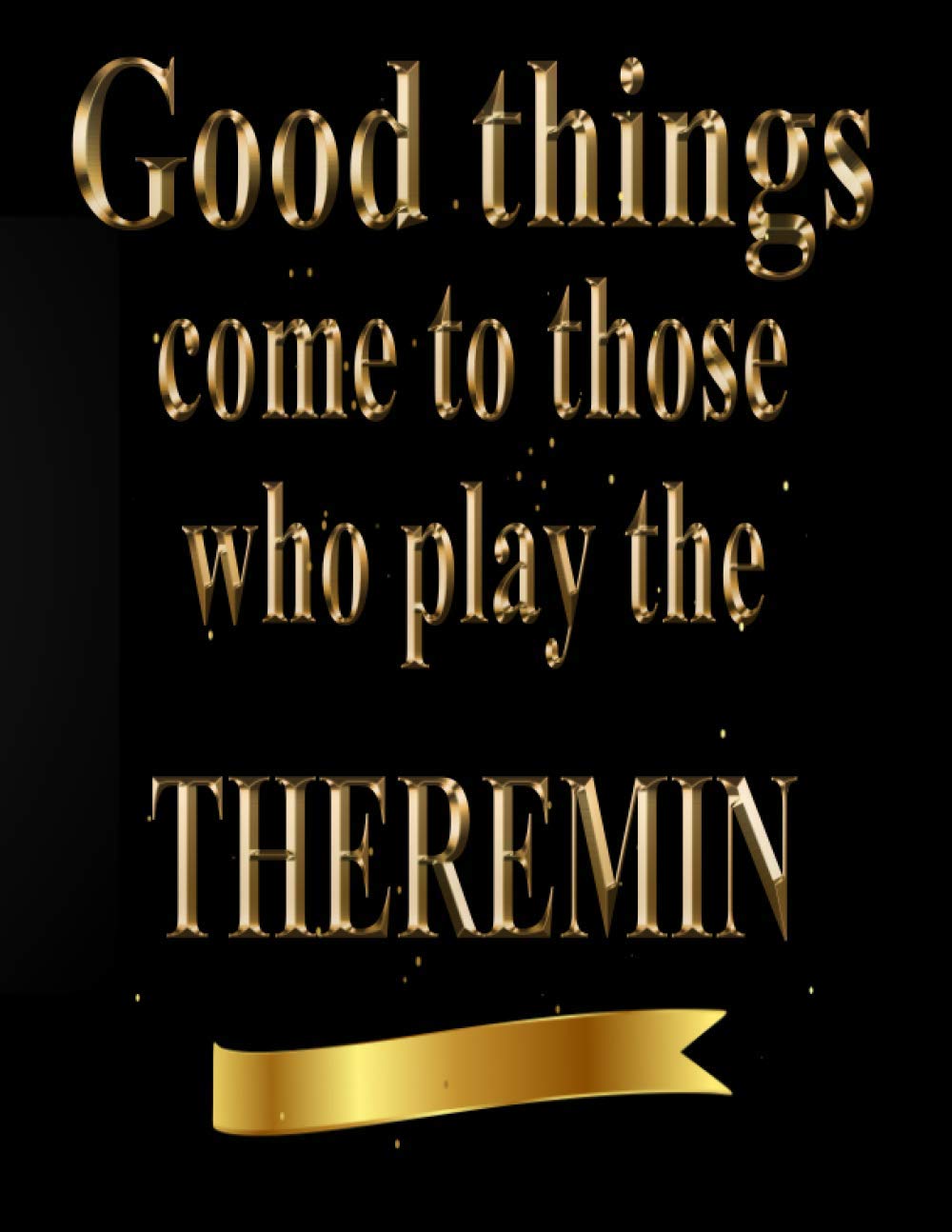 Good Things Come to Those Who Play The Theremin: Blank Sheet Theremin Music Notebook,Manuscript Staff paper for Notes. Composition Notebook 13 Staves, 8.5 x 11, 110 pages.GIFT FOR Theremin STUDENTS