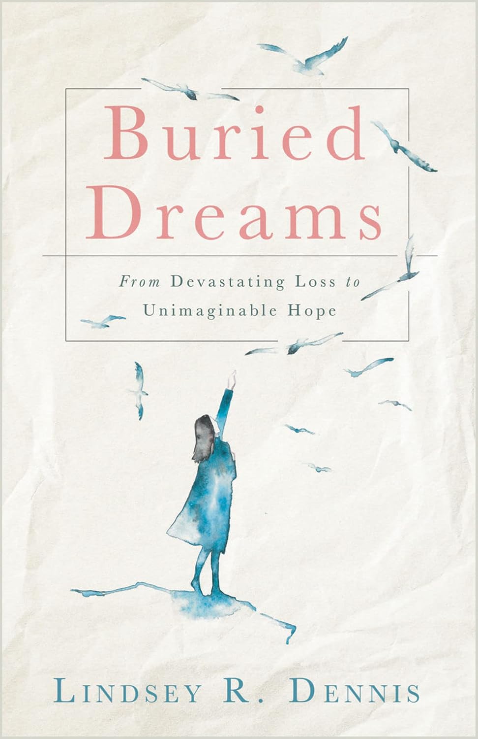 Buried Dreams From Devastating Loss to Unimaginable Hope Dennis