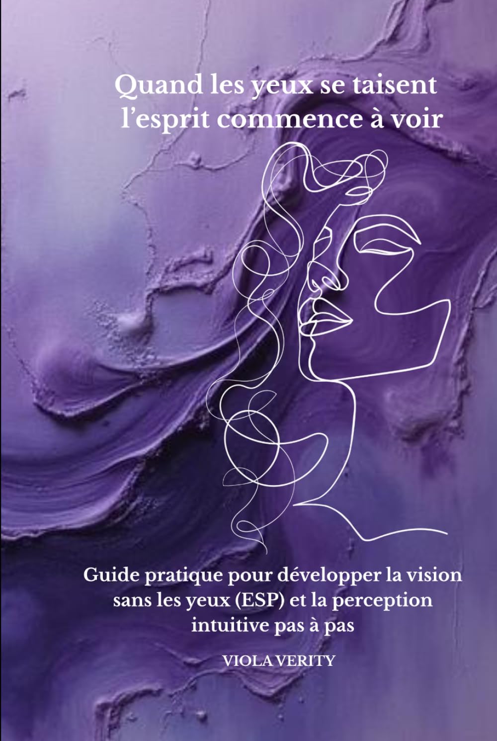 Quand les yeux se taisent — l’esprit commence à voir: Guide pratique pour développer la vision sans les yeux (ESP) et la perception intuitive pas à pas