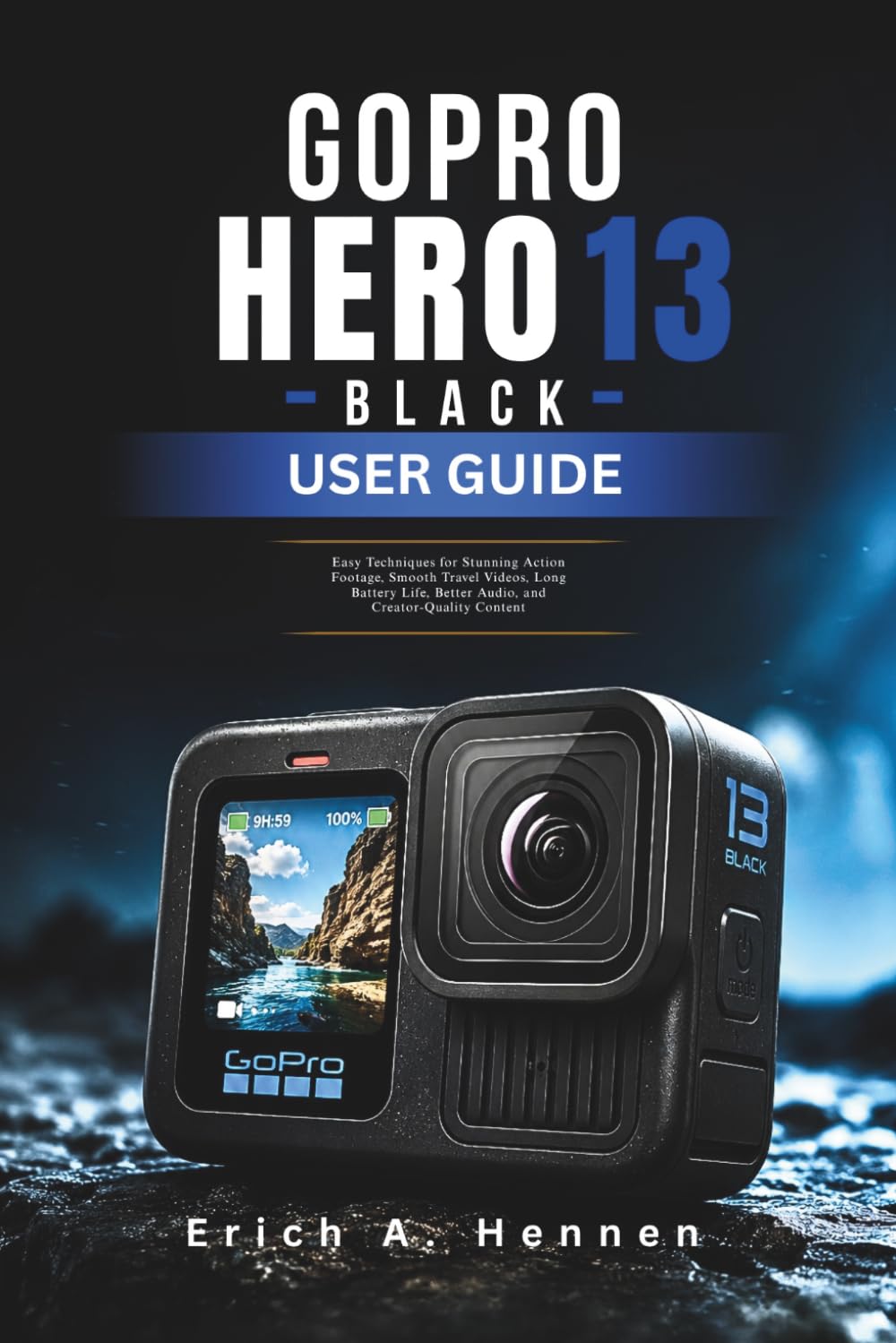 GOPRO HERO13 BLACK USER GUIDE: Easy Techniques for Stunning Action Footage, Smooth Travel Videos, Long Battery Life, Better Audio, and Creator-Quality Content