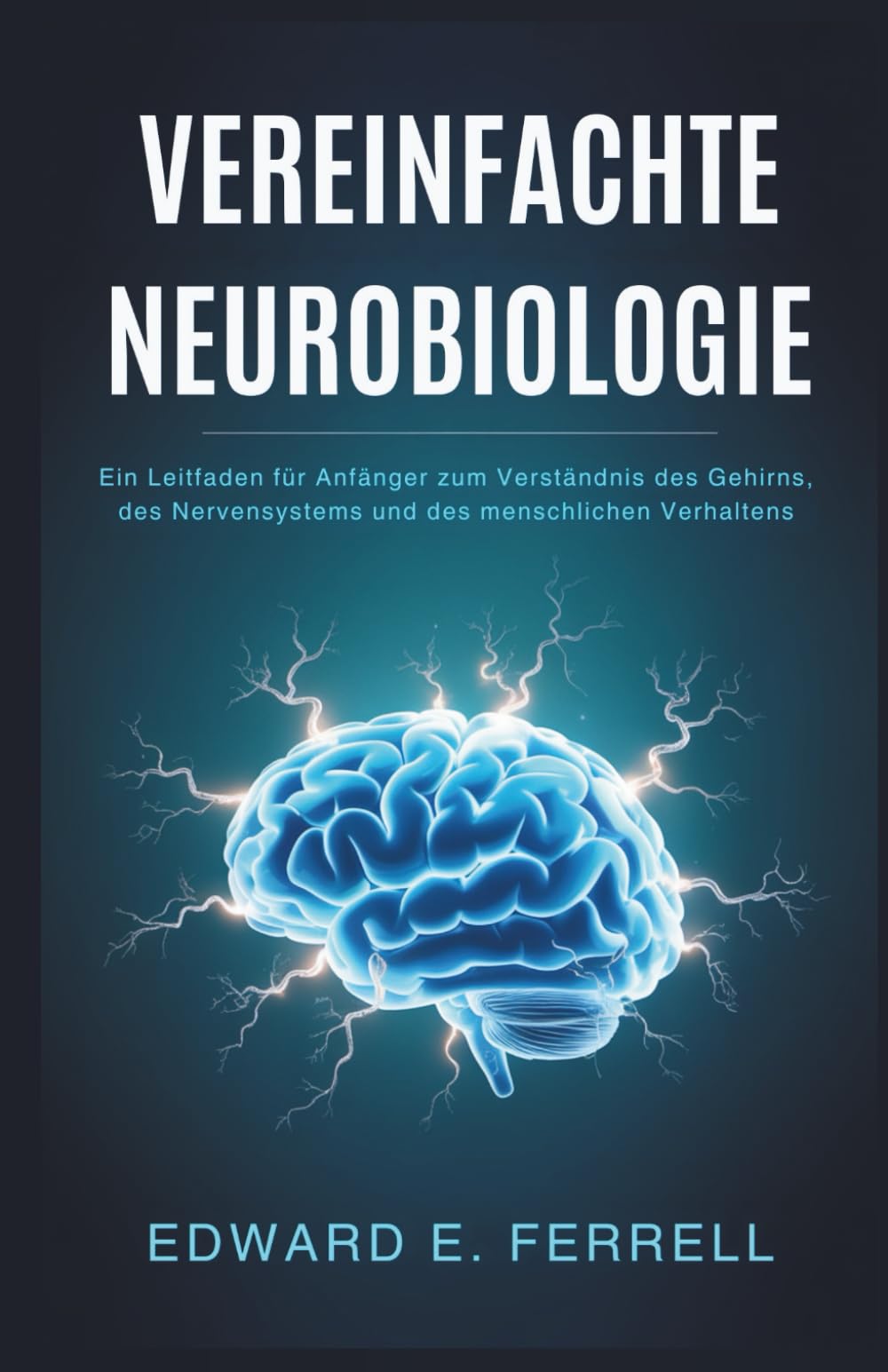 VEREINFACHTE NEUROBIOLOGIE: Ein Leitfaden für Anfänger zum Verständnis des Gehirns, des Nervensystems und des menschlichen Verhaltens