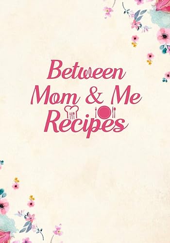 Between mom and me Recipes: Blank Recipe Journal to Write in Favorite Recipes and Meals, Blank Recipe Book and Cute Personalized Empty Cookbook, Gifts for cooking enthusiasts