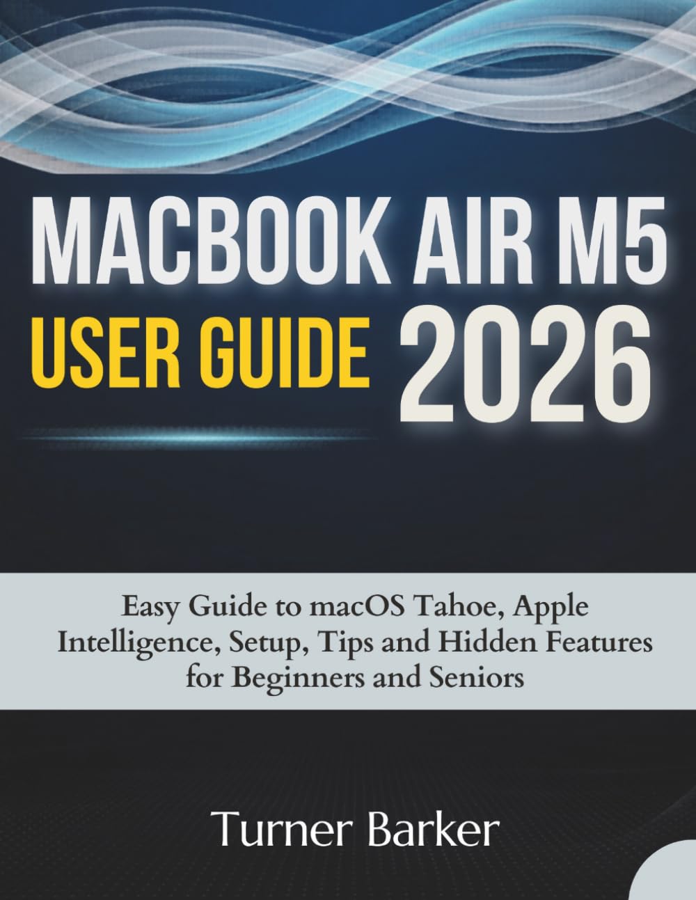 MacBook Air M5 User Guide 2026: Easy Guide to macOS Tahoe, Apple Intelligence, Setup, Tips, and Hidden Features for Beginners and Seniors