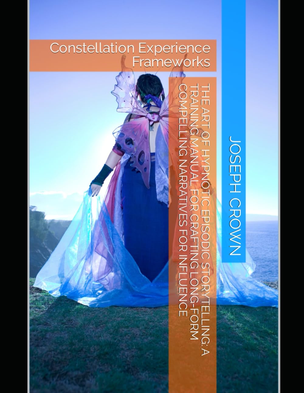 The Art of Hypnotic Episodic Storytelling: A Training Manual for Crafting Long-Form Compelling Narratives for Influence: Constellation Experience ... ... a Stage: Exploring Covert and Overt Hypnosis)