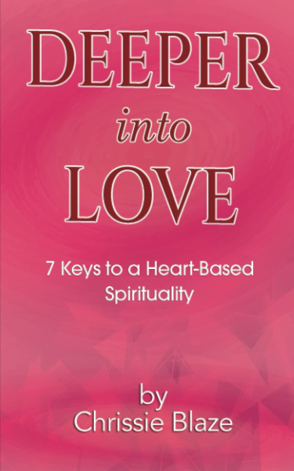 Deeper Into Love: 7 Keys to a Heart-Based Spirituality