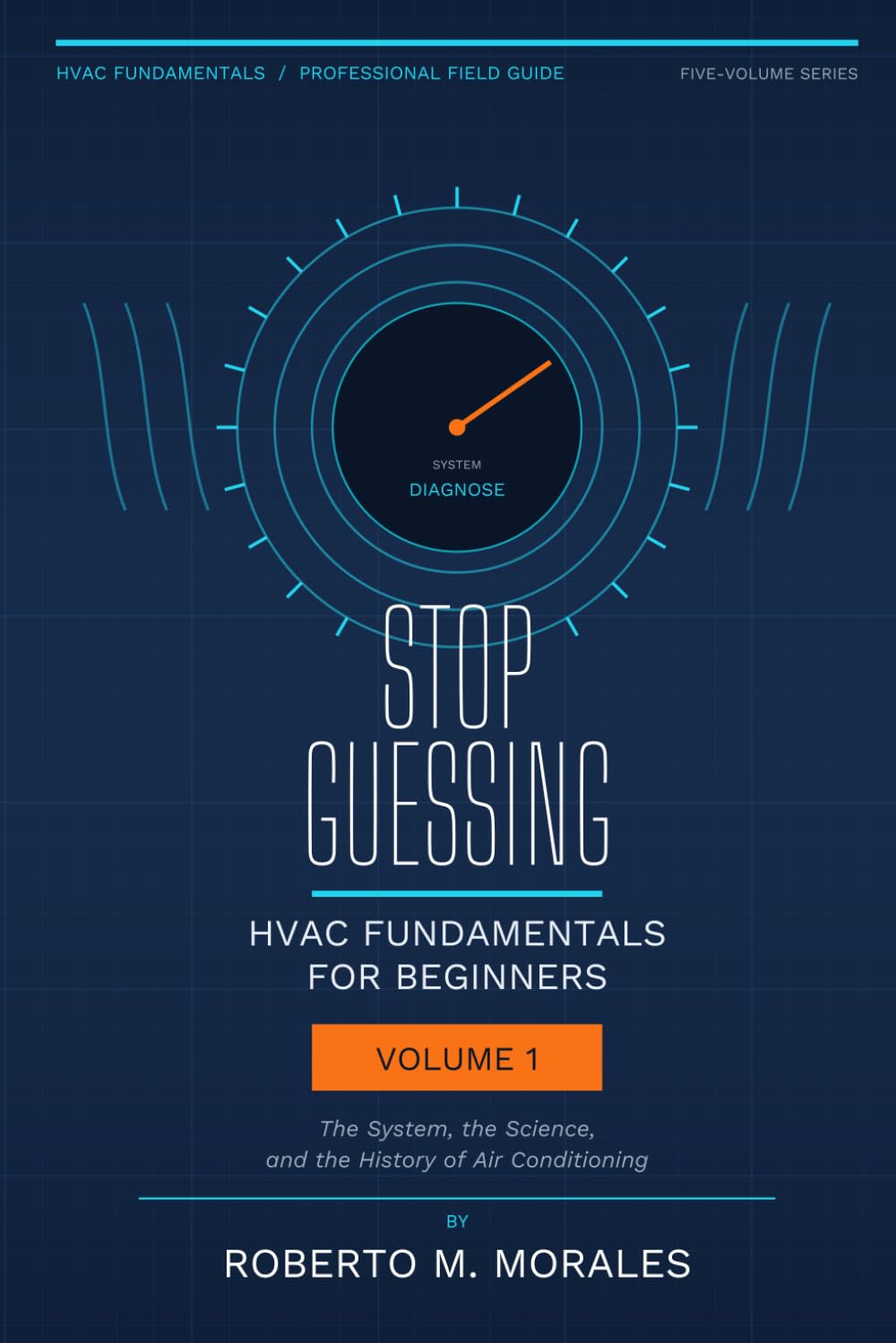 Stop Guessing: HVAC Fundamentals for Beginners: Volume I: The System, the Science, and the History of Air Conditioning (Practical HVAC Field Guides for Technicians)