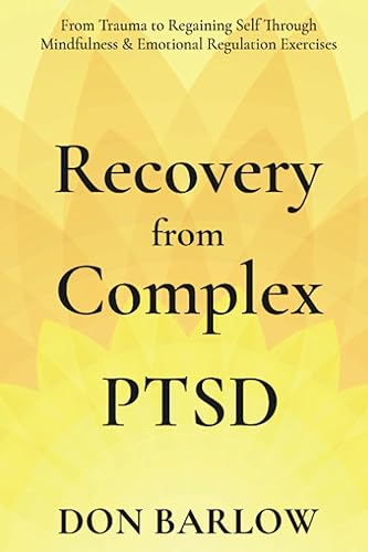 Recovery from Complex PTSD: From Trauma to Regaining Self Through Mindfulness &amp; Emotional Regulation Exercises
