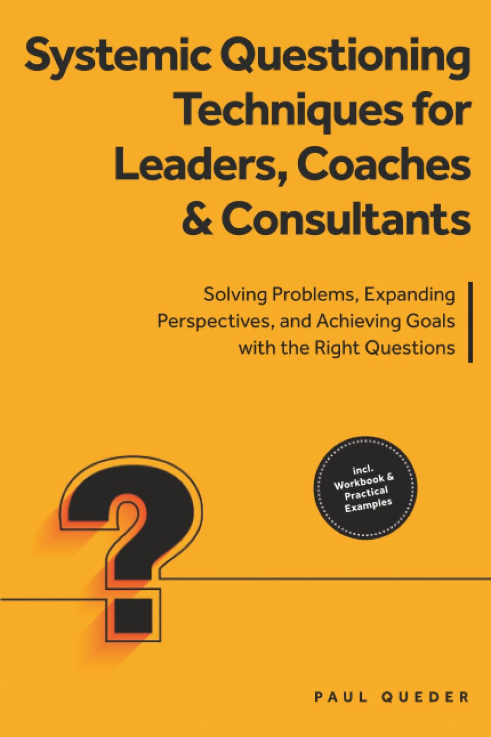 Systemic Questioning Techniques for Leaders, Coaches & Consultants: Solving Problems, Expanding Perspectives, and Achieving Goals with the Right Questions - Includes Workbook & Practical Examples