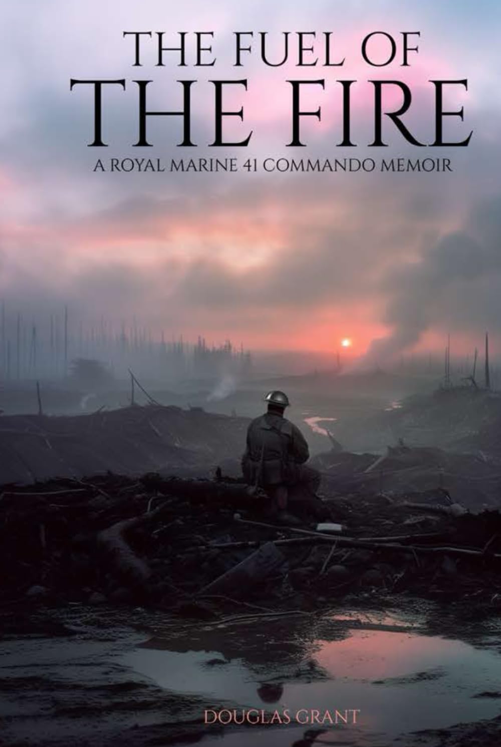 THE FUEL OF THE FIRE: A Royal Marine 41 Commando Memoir