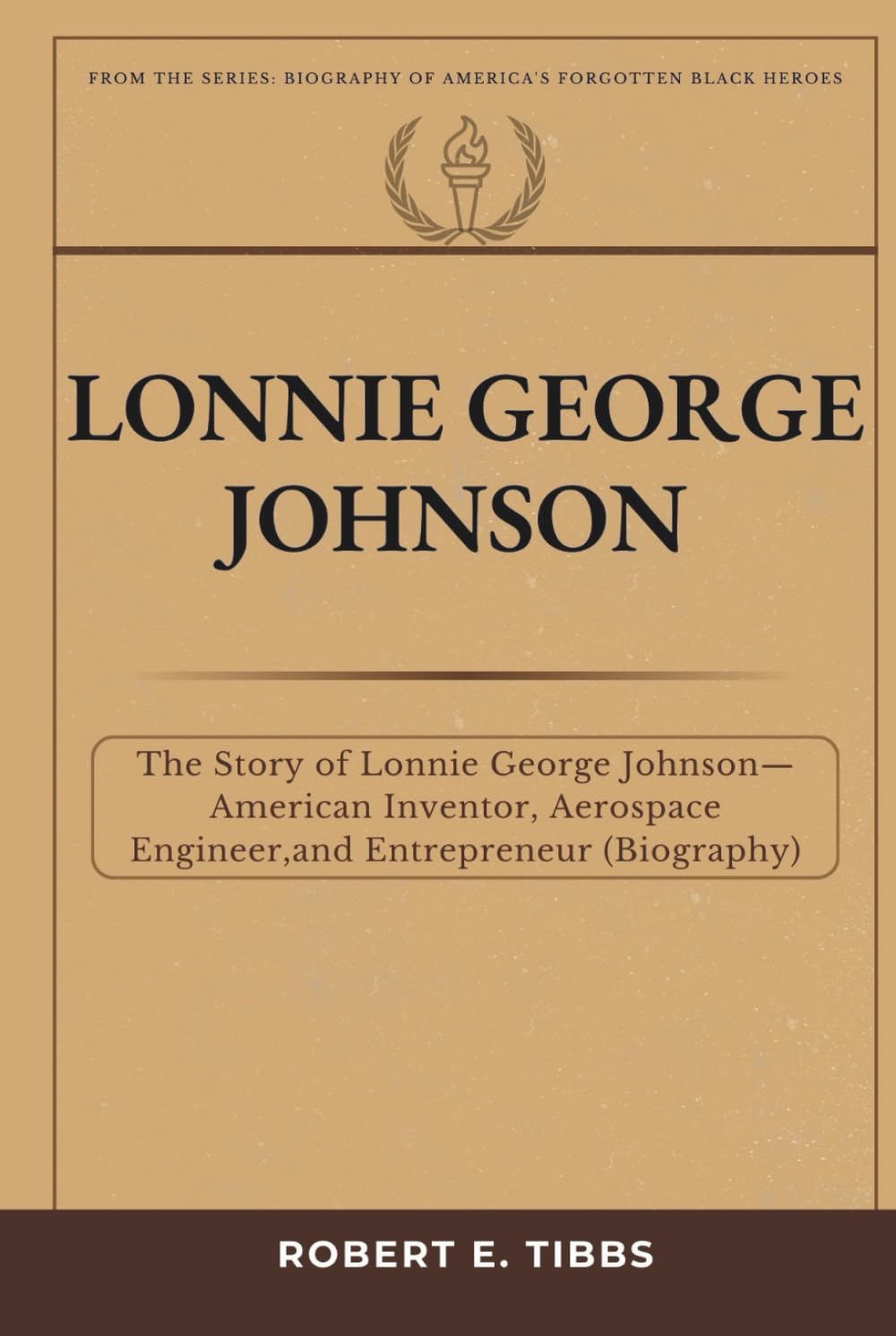 Lonnie George Johnson: The Story of Lonnie George Johnson — American Inventor, Aerospace Engineer, and Entrepreneur (Biography) (Biography of America's Forgotten Black Heroes)
