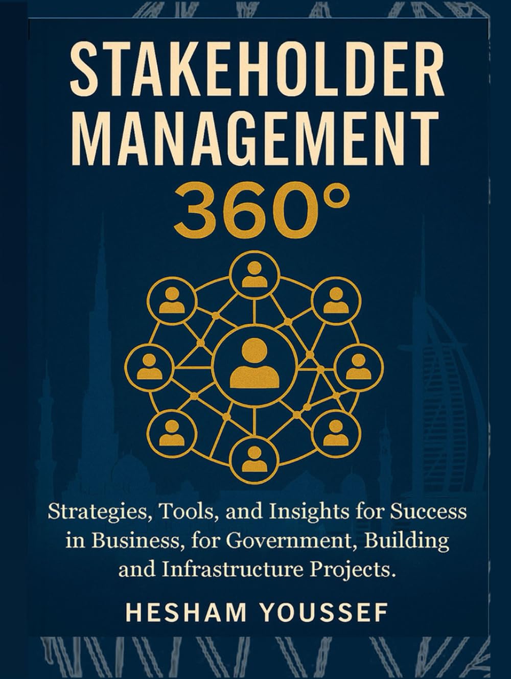 Stakeholder Management 360°: Strategies, Tools, and Insights for Success in Business, Government, Buildings, and Infrastructure Projects
