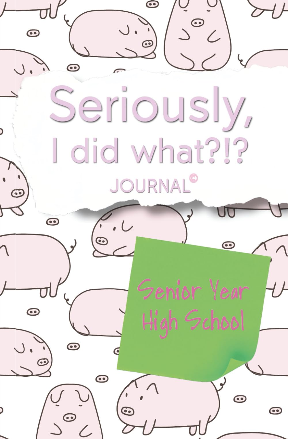 Seriously, I Did What?!? Senior Year High School (pink pigs): Journal with prompts to remember the good, bad, and funny for your future self