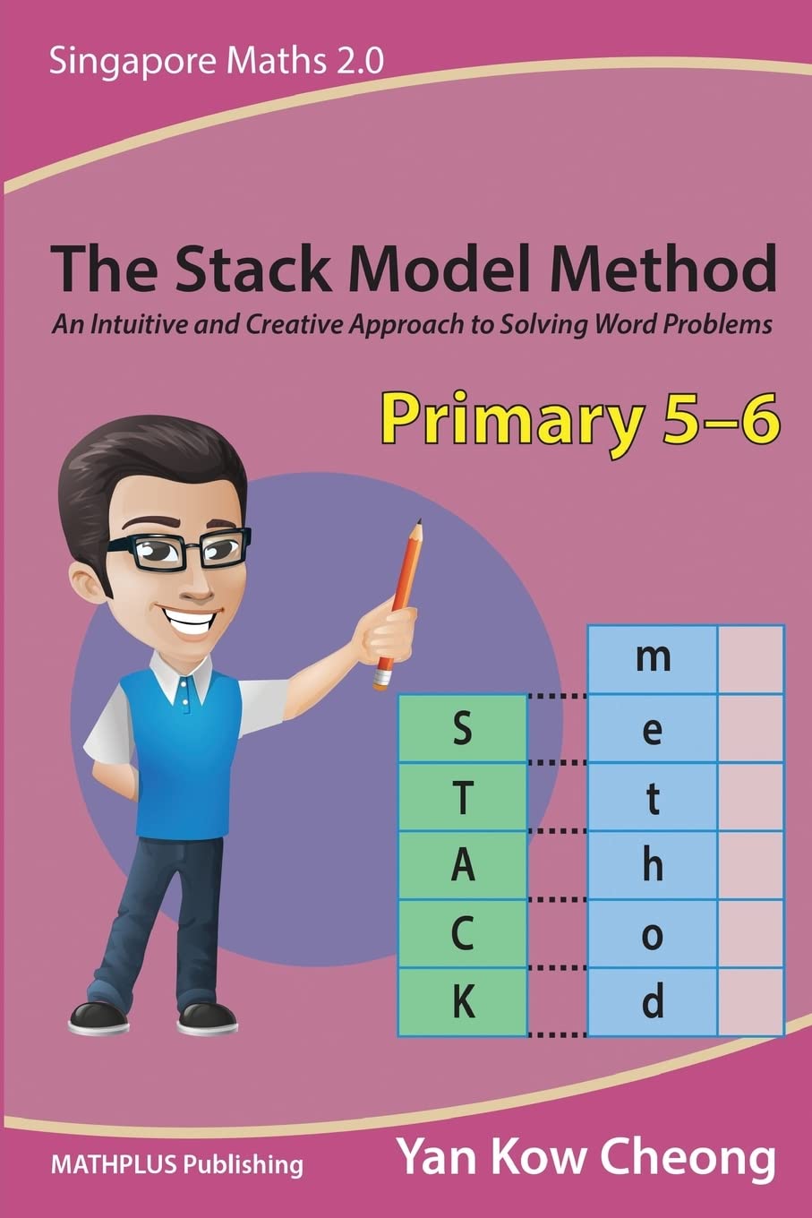 The Stack Model Method (Primary 5-6): An Intuitive and Creative Approach to Solving Word Problems (Singapore Maths 2.0)