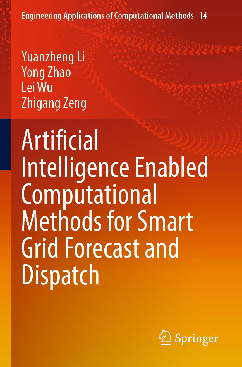 Artificial Intelligence Enabled Computational Methods for Smart Grid Forecast and Dispatch: 14 (Engineering Applications of Computational Methods, 14)
