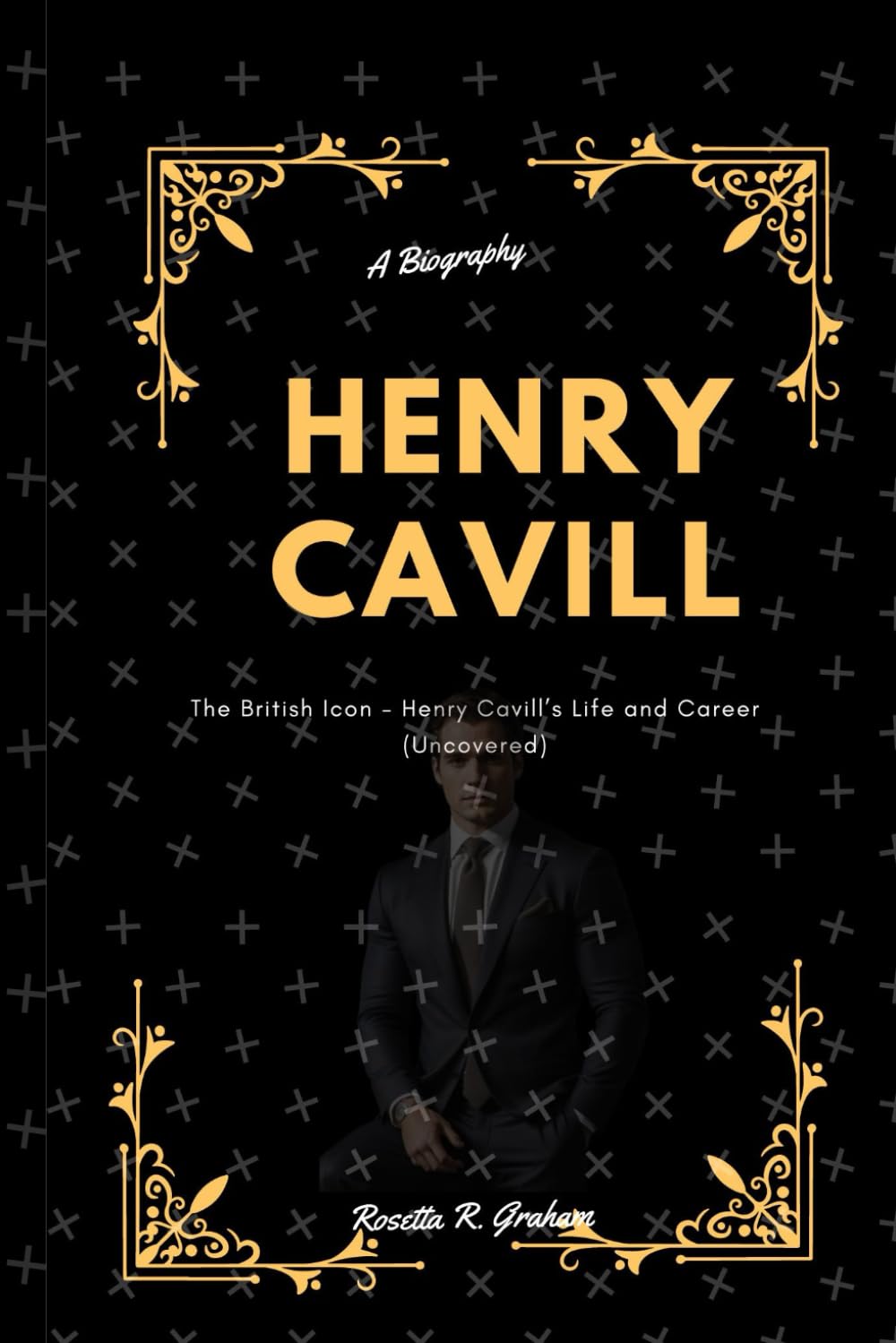 Henry Cavill {A Biography): The British Icon - Henry Cavill’s Life and Career (Uncovered)