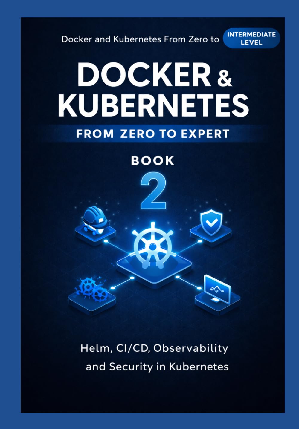 Docker and Kubernetes Zero to Expert: Helm, CI/CD, Observability and Security in Kubernetes