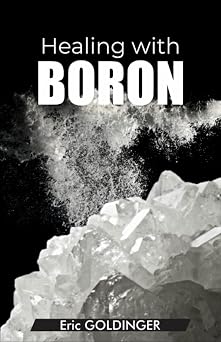 Healing with Boron The Complete Book Guide to Safe and Miraculous Treatments for many ailments and inflammations with Boron
