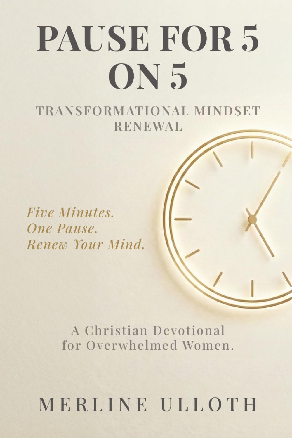 PAUSE FOR 5 ON 5: TRANSFORMATIONAL MINDSET RENEWAL: A 30-Day Christian Devotional for Overwhelmed Women to Renew Your Mind, Rest Your Soul, and Walk in God's Peace