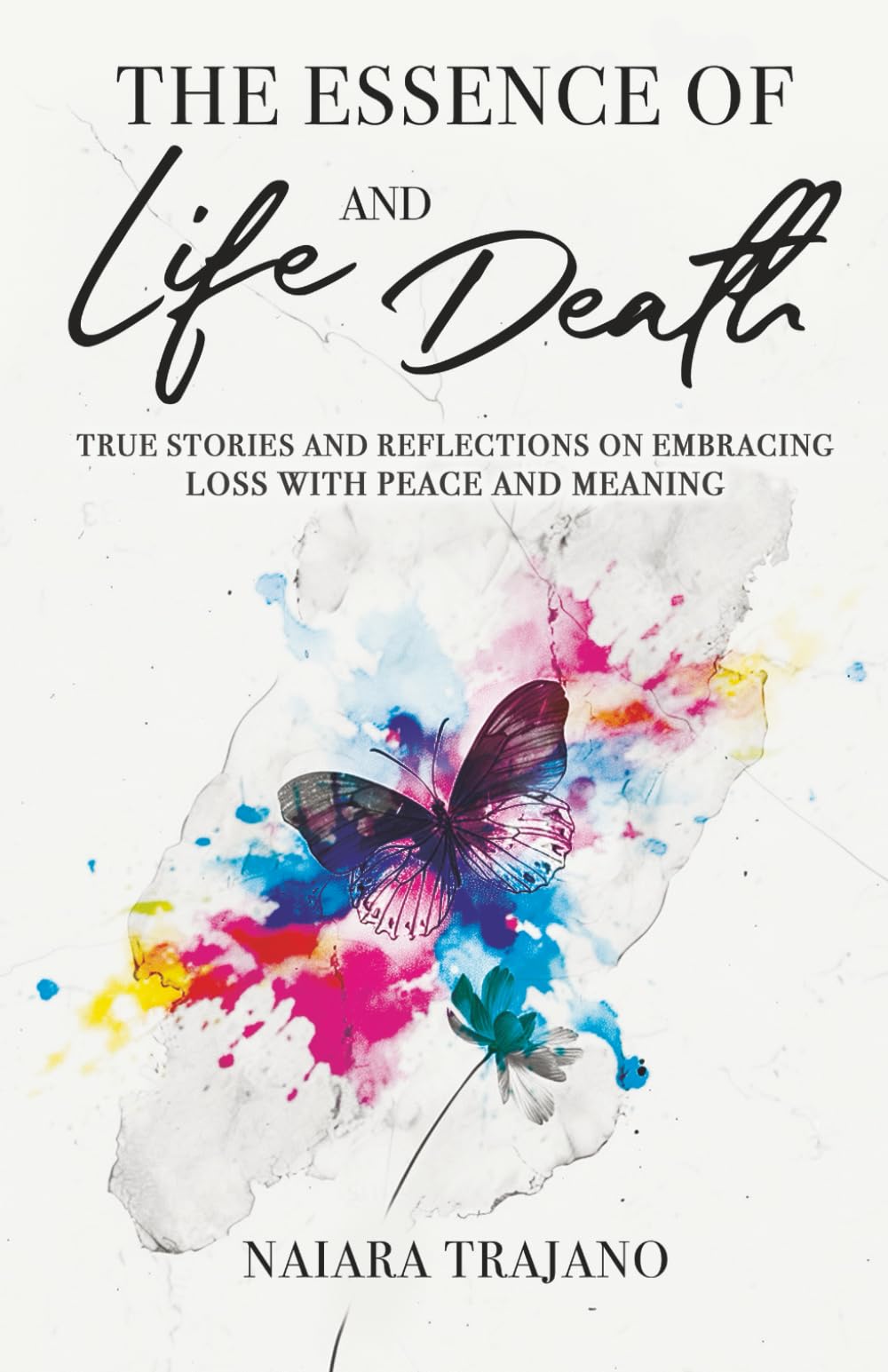 The Essence of Life and Death: True Stories and Reflections on Embracing Loss with Peace and Meaning