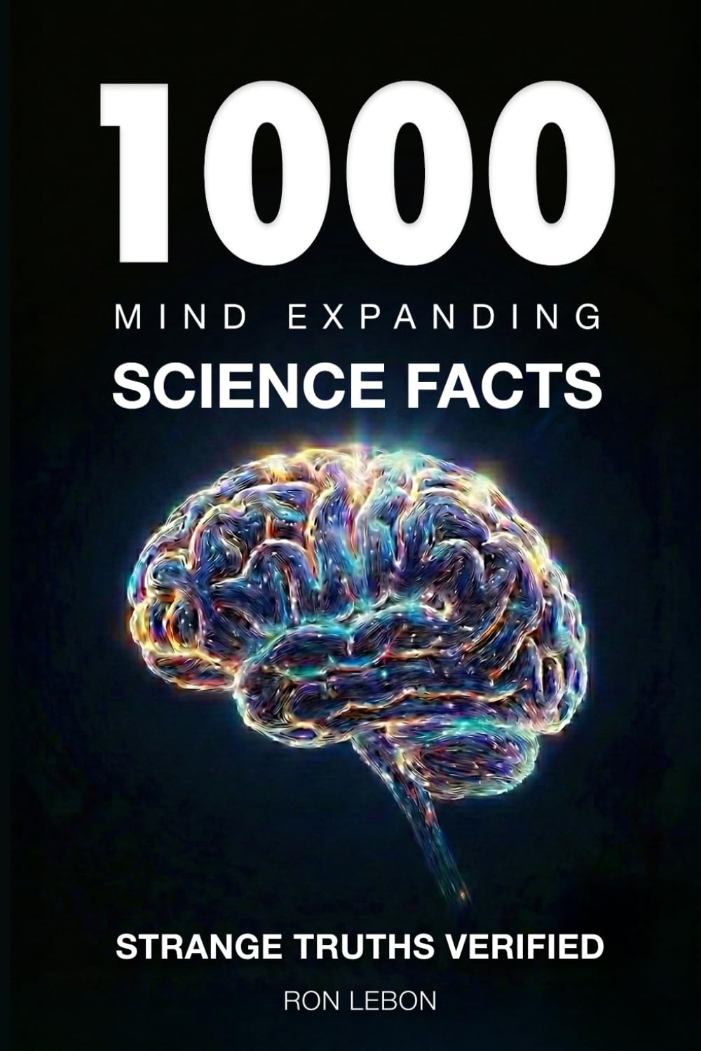 1000 MIND EXPANDING SCIENCE FACTS: Strange Truths Verified