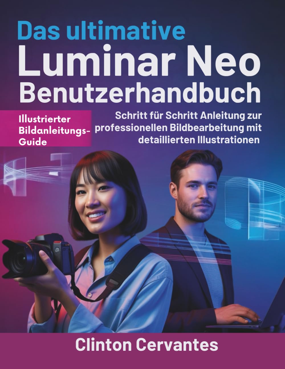 Das ultimative Luminar Neo Benutzerhandbuch: Schritt für Schritt Anleitung zur professionellen Bildbearbeitung mit detaillierten Illustrationen