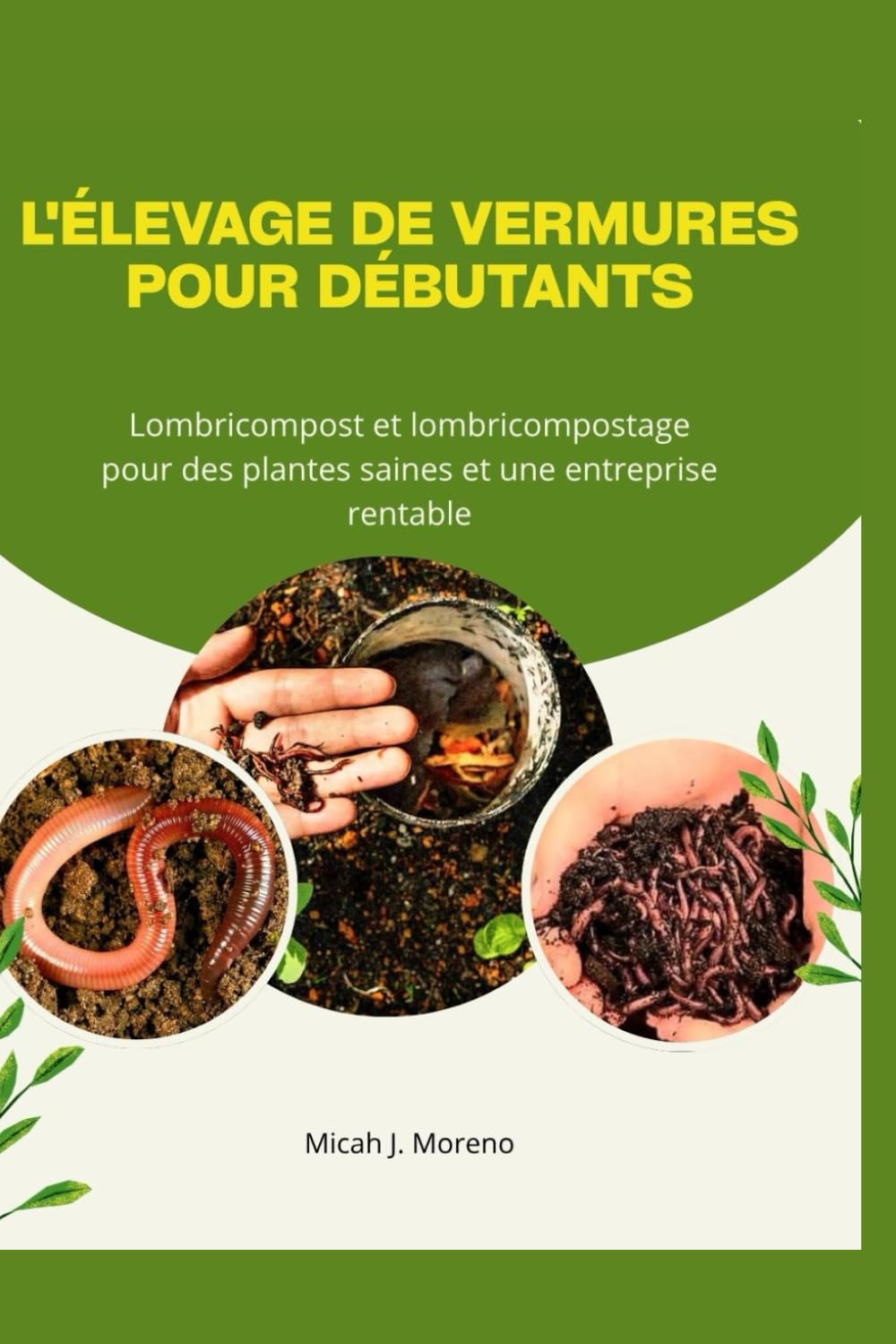L'ÉLEVAGE DE VERMURES POUR DÉBUTANTS: Lombricompost et lombricompostage pour des plantes saines et une entreprise rentable