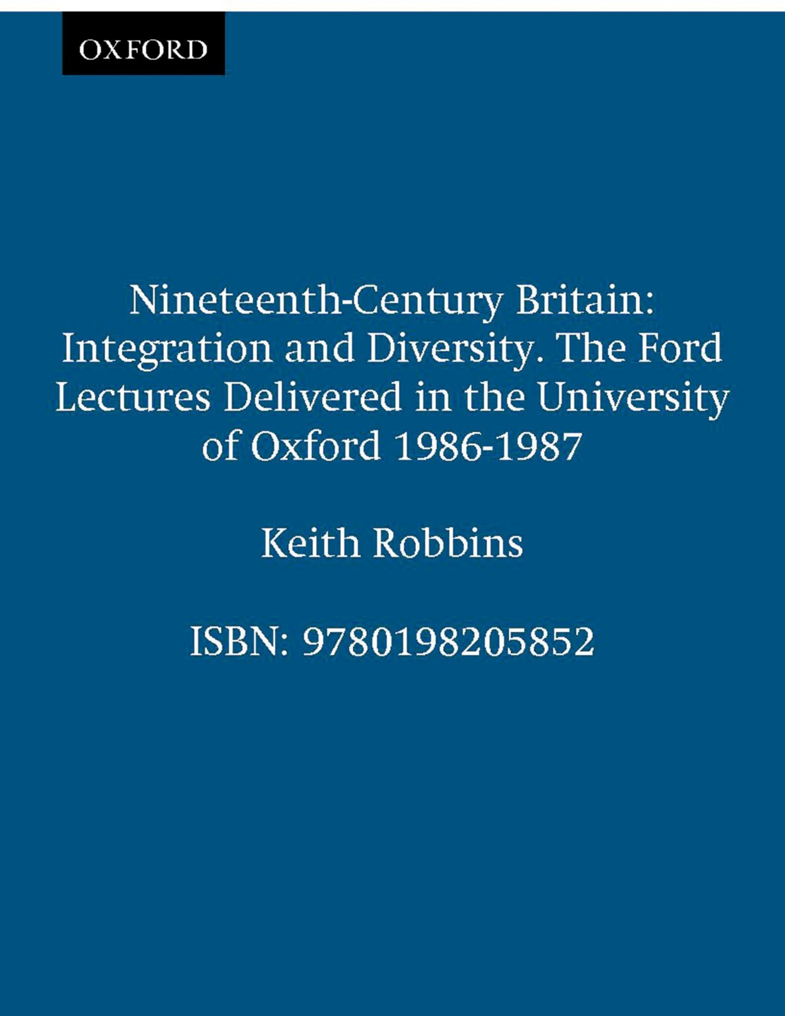 Nineteenth-Century Britain: Integration and Diversity (Ford Lectures): Integration and Diversity. The Ford Lectures Delivered in the University of Oxford 1986-1987