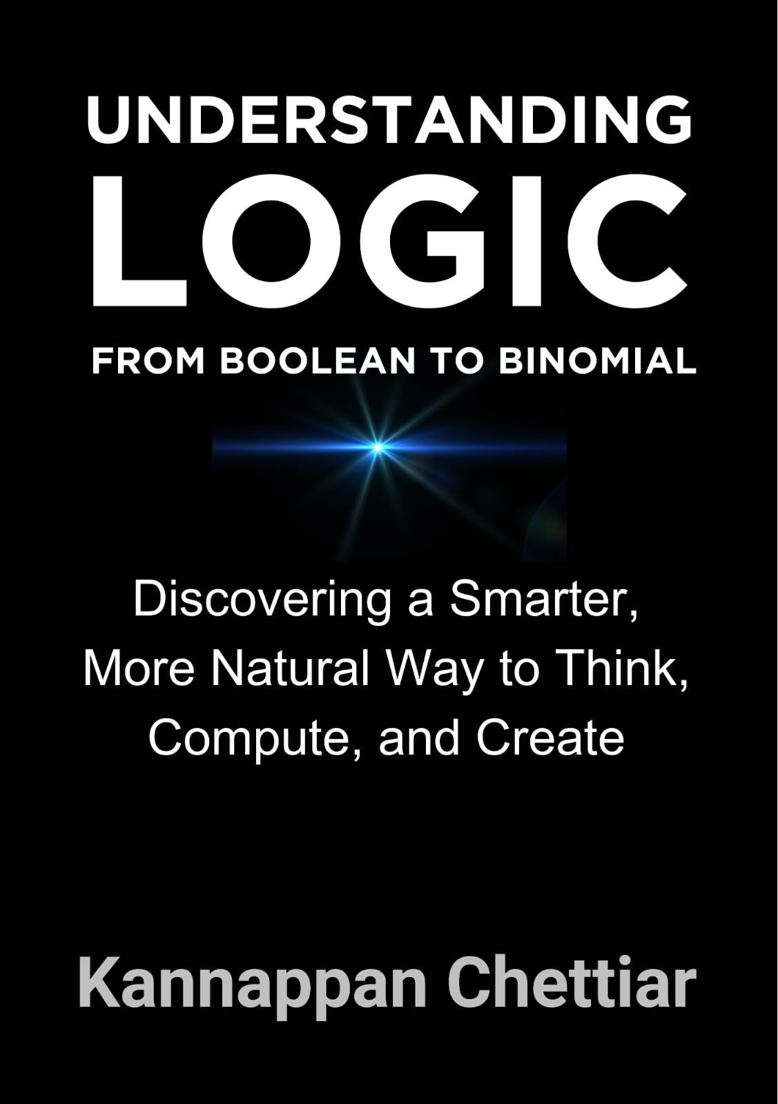 Understanding Logic from Boolean to Binomial: Discovering a Smarter more Natural Way to Think, Compute, and Create