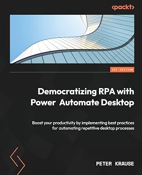 Democratizing RPA with Power Automate Desktop Boost your productivity by implementing best practices for automating repetitive desktop processes