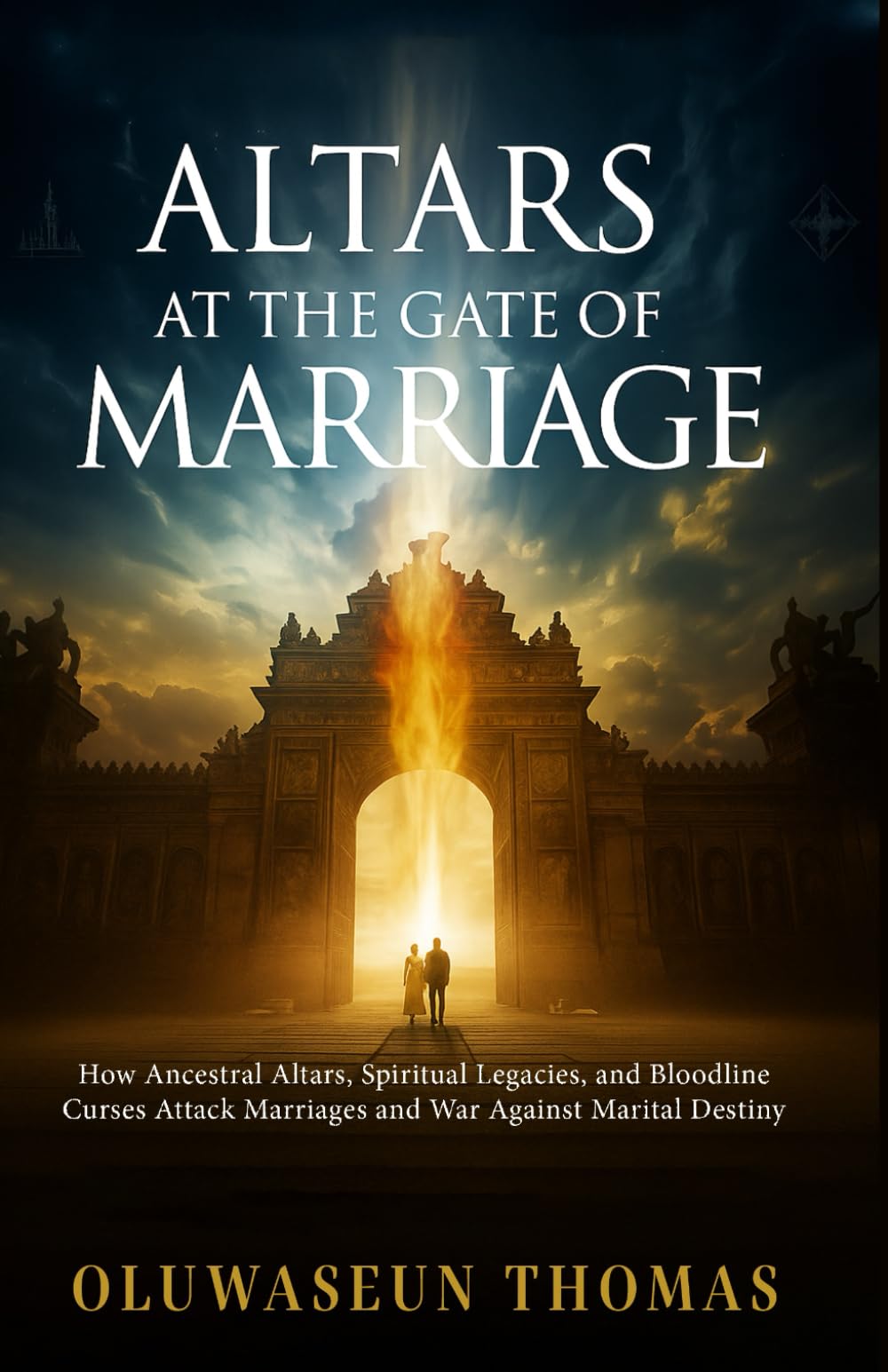 Altars at the Gate of Marriage: How Ancestral Altars, Spiritual Legacies, and Bloodline Curses Attack Marriages and War against Marital Destiny ... Bloodlines Curses, and Ancient Strongholds)