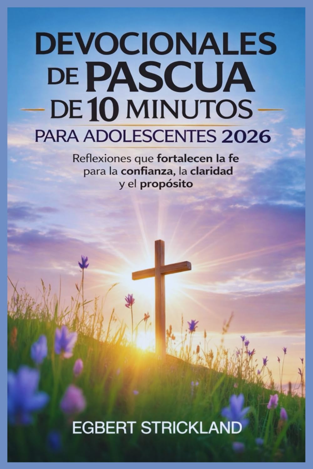 Devocional de Pascua de 10 minutos para adolescentes 2026: Reflexiones que fortalecen la fe para la confianza, la claridad y el propósito.