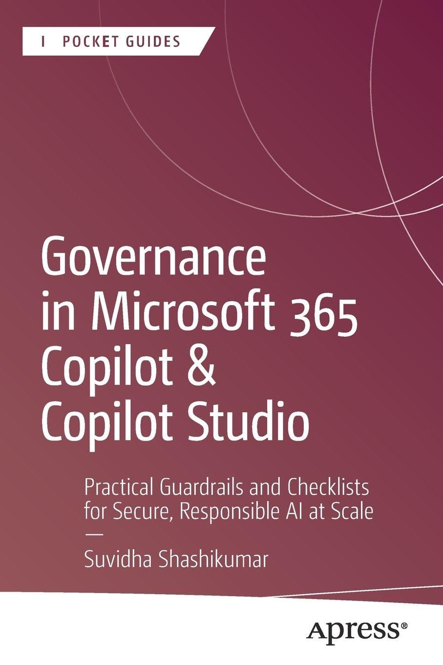 Governance in Microsoft 365 Copilot & Copilot Studio: Practical Guardrails and Checklists for Secure, Responsible AI at Scale (Apress Pocket Guides)