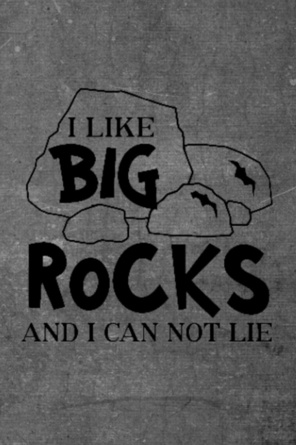I Like Big Rocks and I Can Not Lie Notebook: Great Christmas or Birthday gift for all rock lovers--especially Geology students and grads!