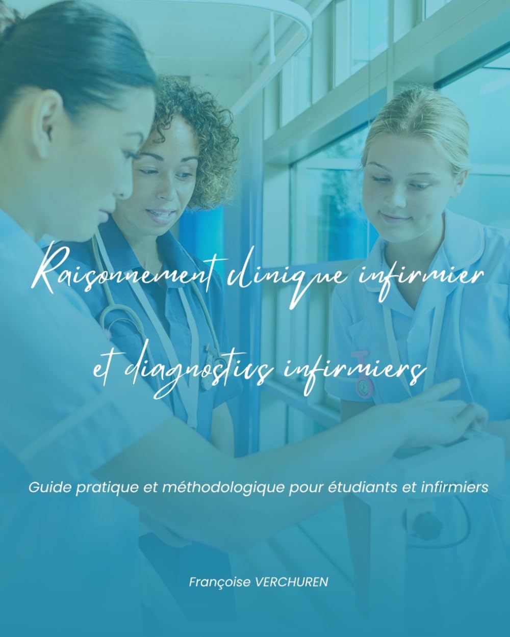Raisonnement clinique infirmier et diagnostics infirmiers: Guide pratique et méthodologique pour étudiants et infirmiers