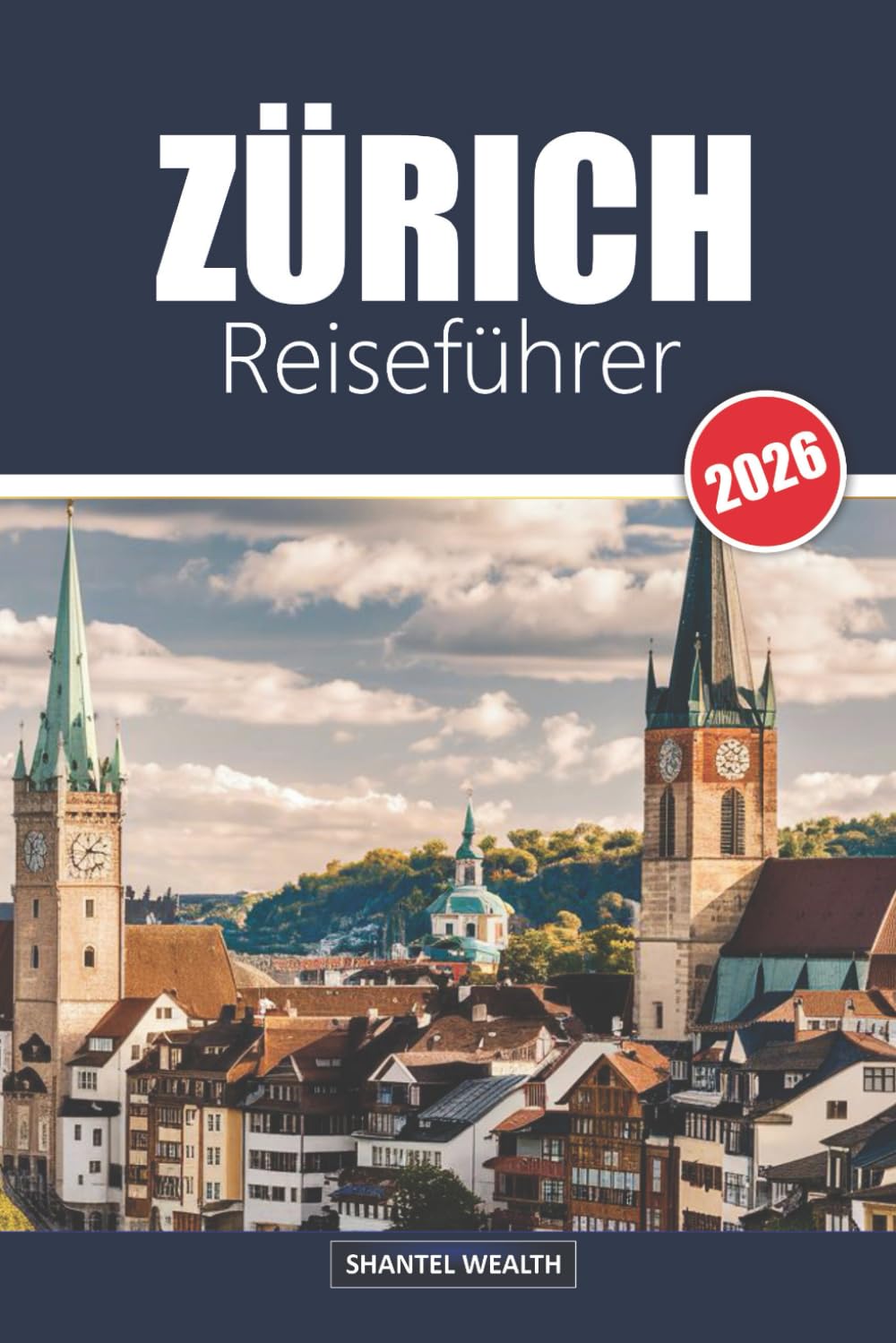 ZÜRICH REISEFÜHRER 2026: Zurich Uncovered: Das Herz der kulturellen und landschaftlichen Schätze der Schweiz erkunden
