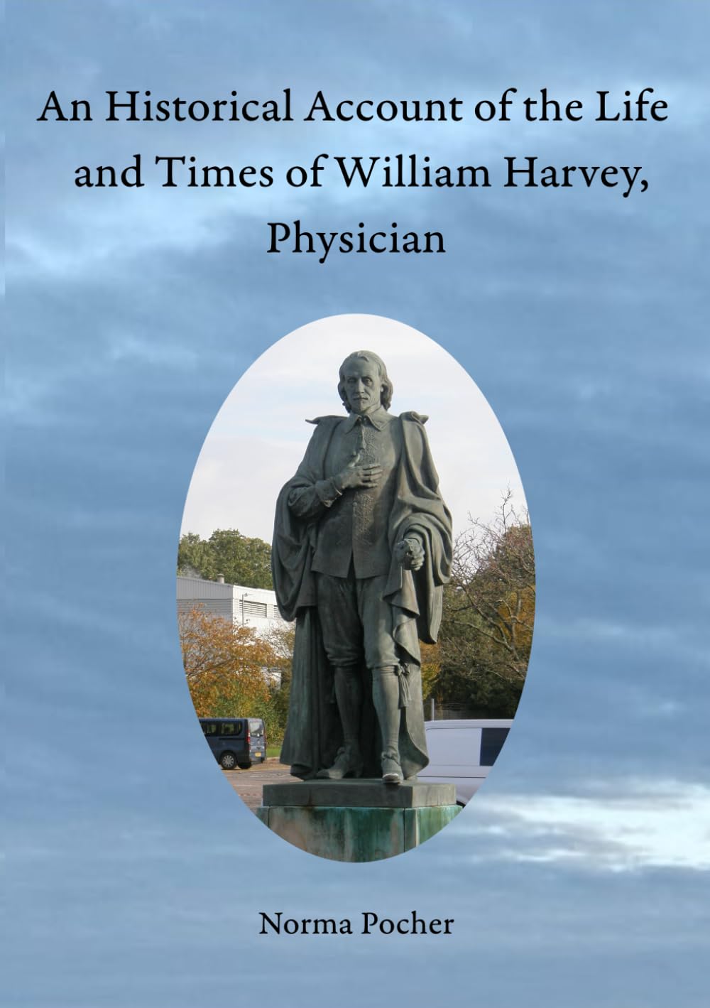 An Historical Account of the Life and Times of William Harvey, Physician