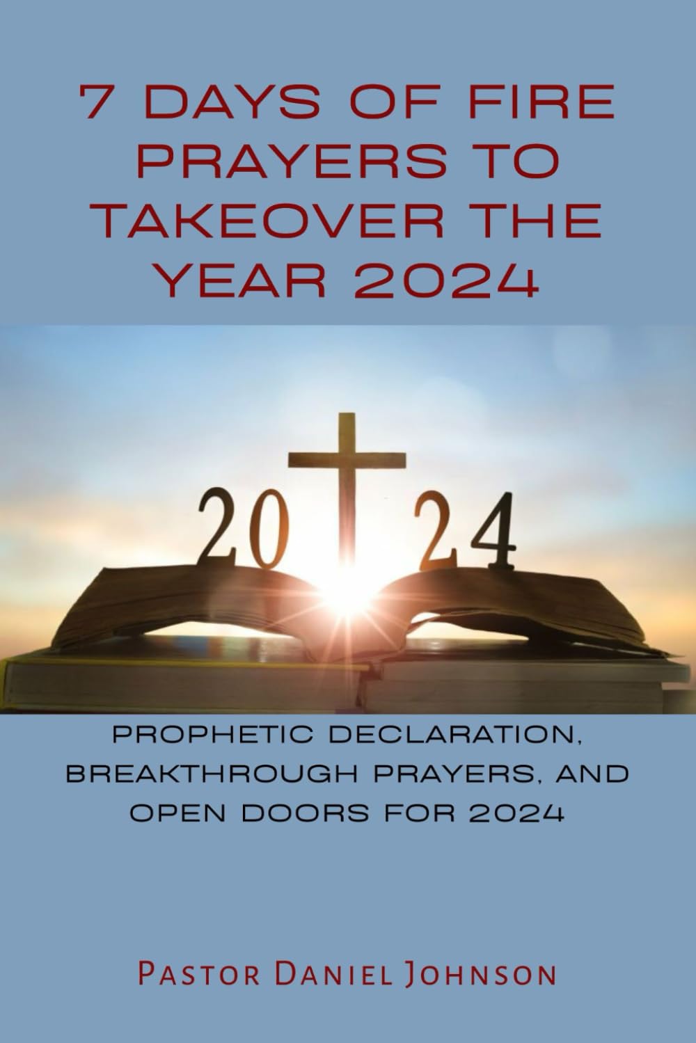 7 DAYS OF FIRE PRAYERS TO TAKEOVER THE YEAR 2024: PROPHETIC DECLARATION, BREAKTHROUGH PRAYERS, AND OPEN DOORS FOR 2024