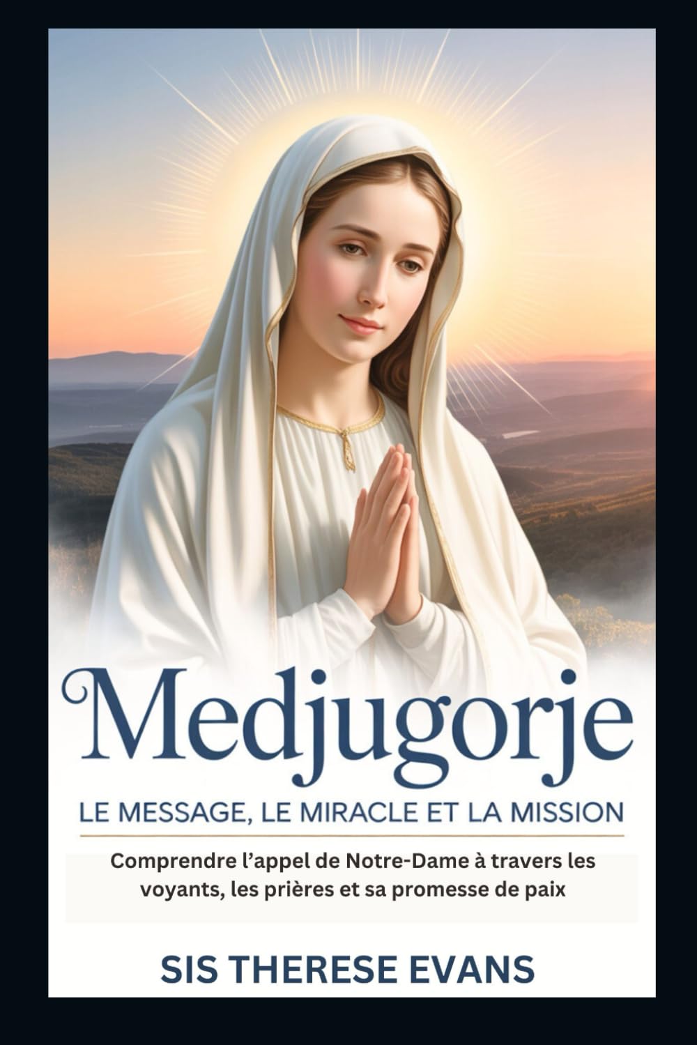 Medjugorje : Le message, le miracle et la mission: Comprendre l’appel de Notre-Dame à travers les voyants, les prières et sa promesse de paix