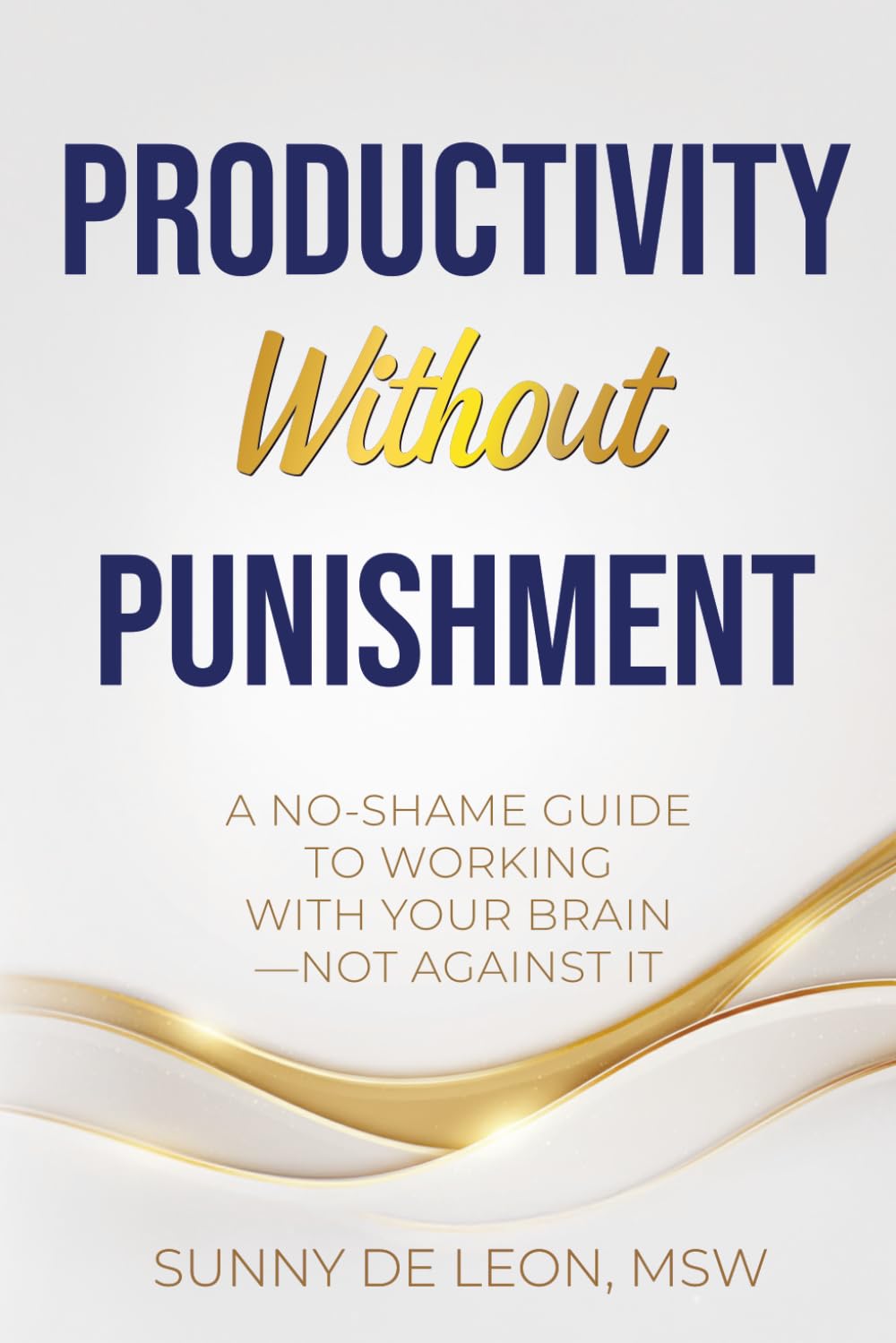 Productivity Without Punishment: A No-Shame Guide to Working With Your Brain—Not Against It