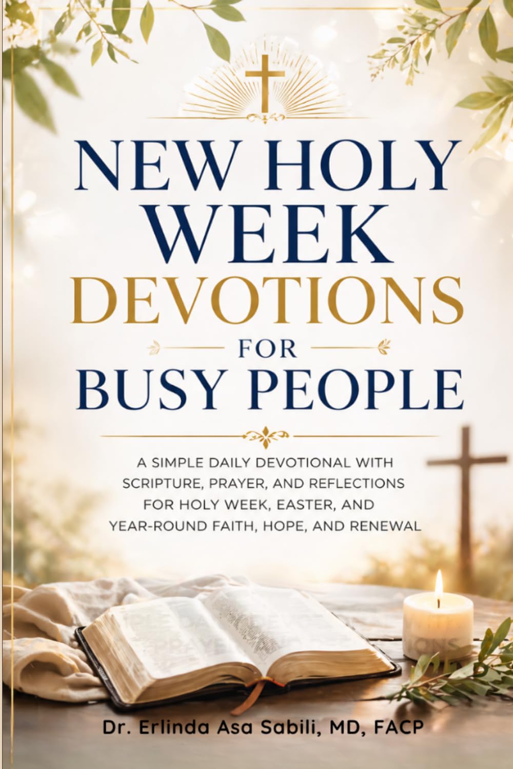 NEW HOLY WEEK DEVOTIONS FOR BUSY PEOPLE: A Simple Daily Devotional with Scripture, Prayer, and Reflections for Holy Week, Easter, and Year-Round Faith, Hope, and Renewal