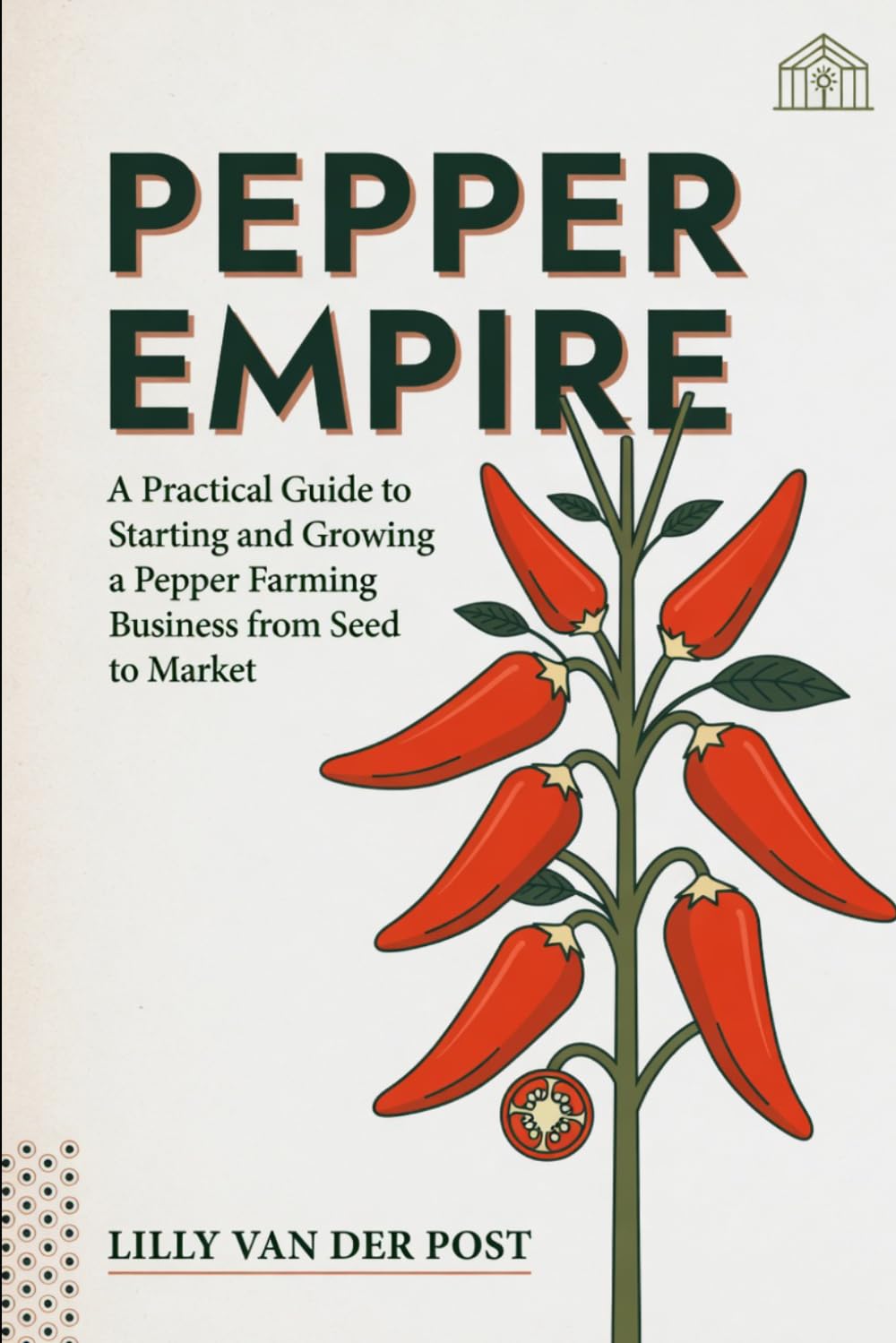 Pepper Empire: A Practical Guide to Starting and Growing a Pepper Farming Business from Seed to Market