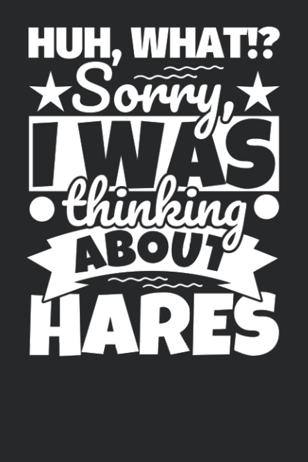 Notebook lined: Huh, What!? Sorry, I was thinking about Hares