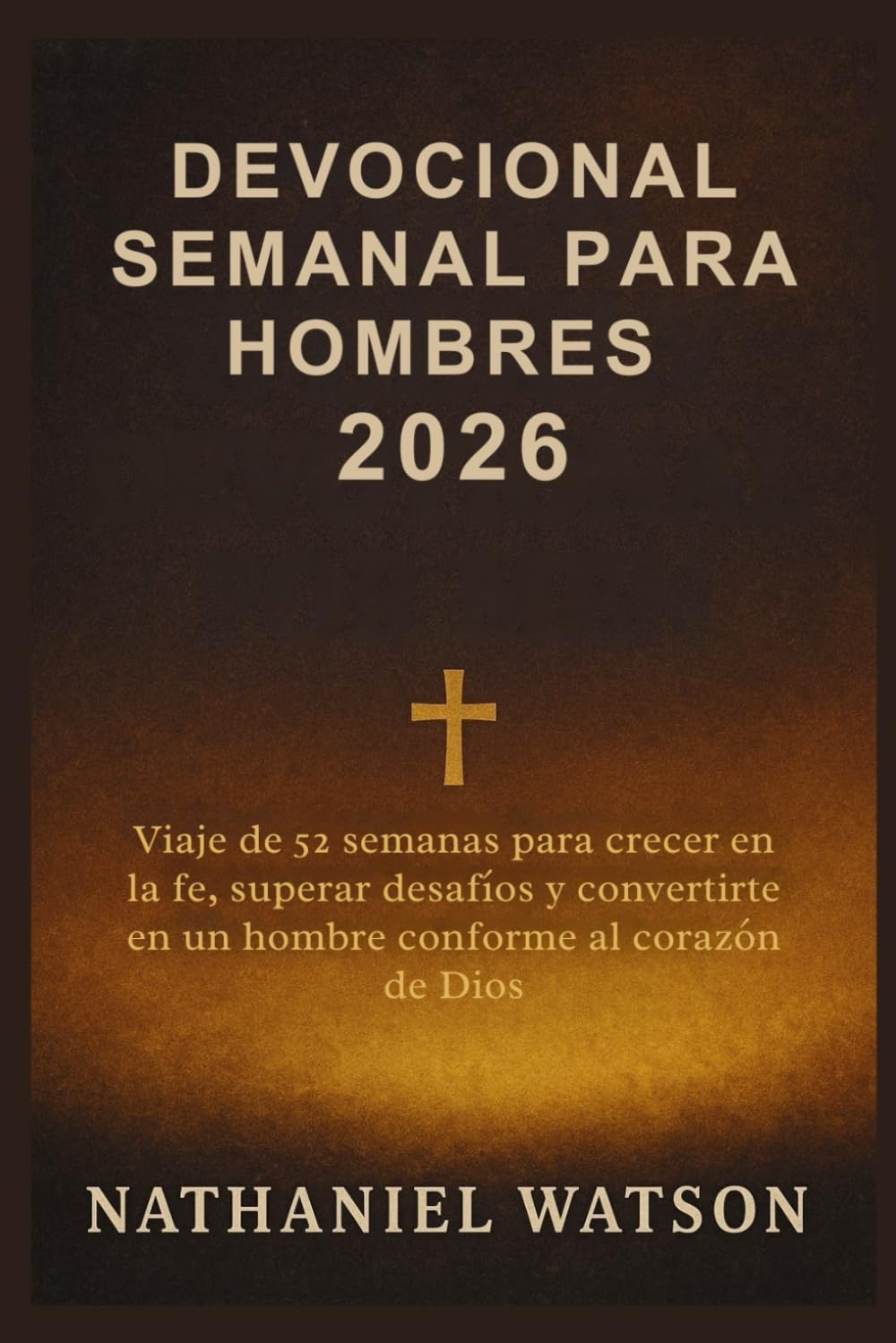 DEVOCIONAL SEMANAL PARA HOMBRES 2026: Viaje de 52 semanas para crecer en la fe, superar desafíos y convertirte en un hombre conforme al corazón de Dios