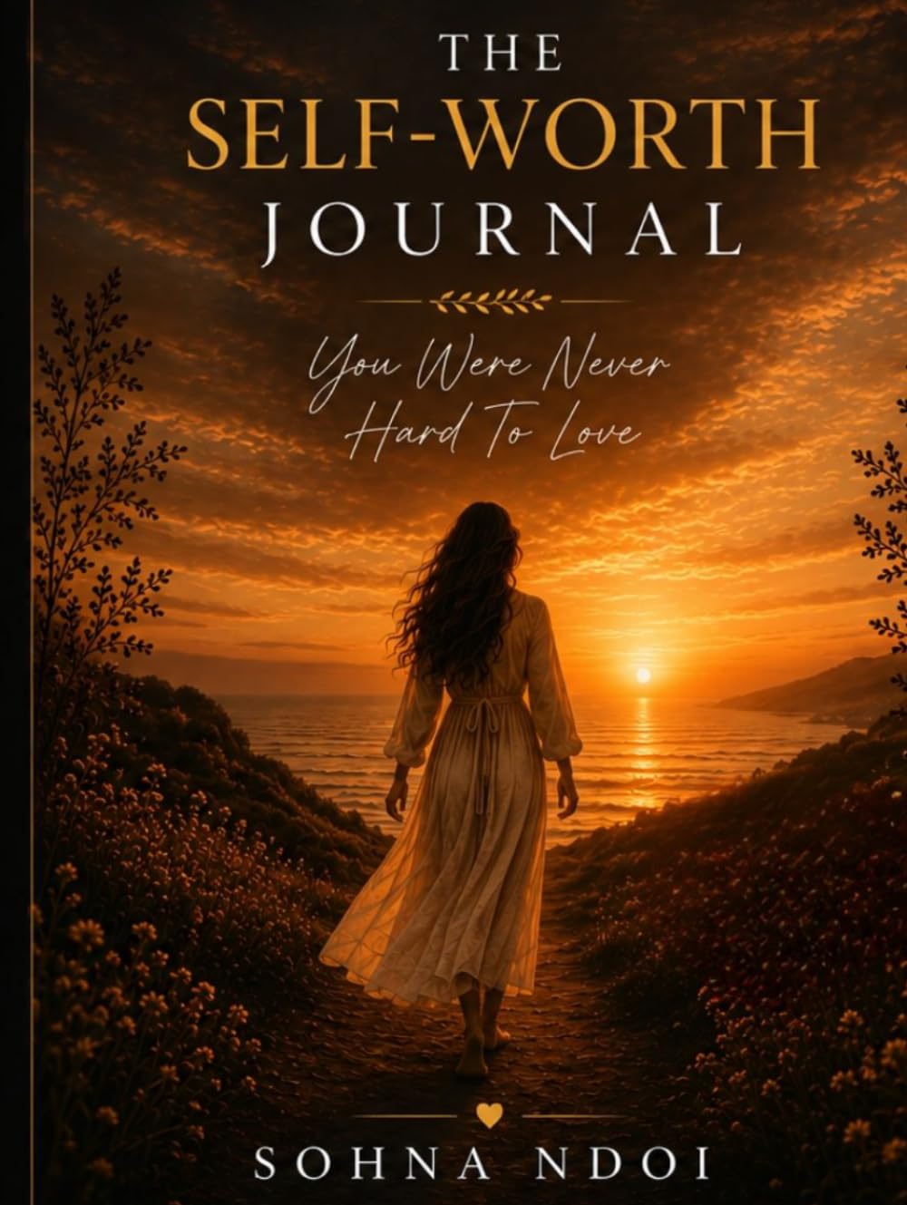 The Self-Worth Journal: You Were Never Hard To Love: A Guided Journey to Rebuild Confidence, Heal Self-Doubt, Set Healthy Boundaries, and Remember Your Worth