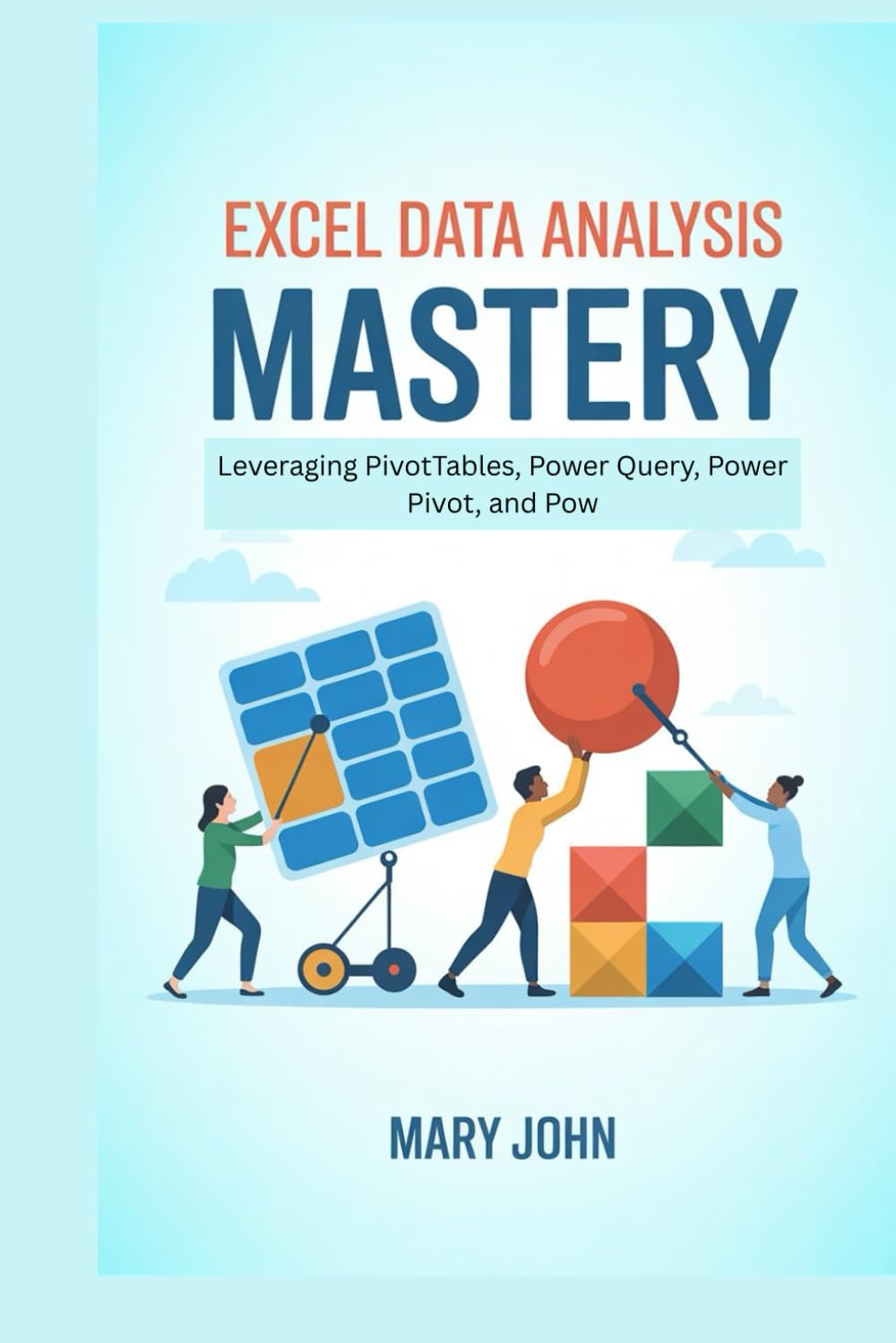 Excel Data Analysis Mastery: Leveraging PivotTables, Power Query, Power Pivot, and Pow